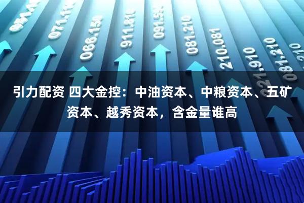 引力配资 四大金控：中油资本、中粮资本、五矿资本、越秀资本，含金量谁高