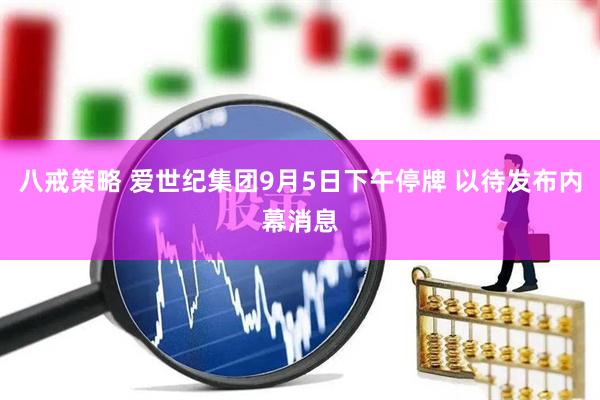 八戒策略 爱世纪集团9月5日下午停牌 以待发布内幕消息