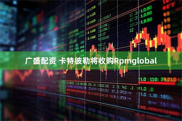 广盛配资 卡特彼勒将收购Rpmglobal
